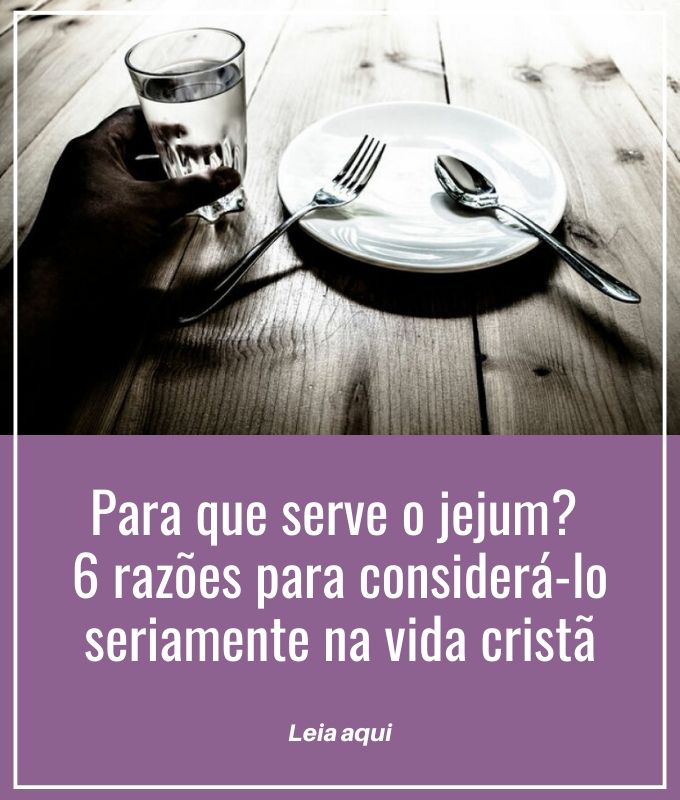 Para que serve o jejum_ 6 razões para considerá-lo seriamente na vida cristã